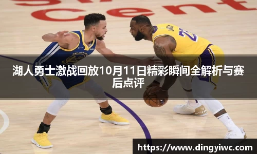 湖人勇士激战回放10月11日精彩瞬间全解析与赛后点评