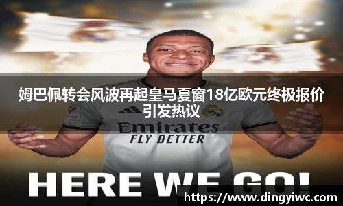 姆巴佩转会风波再起皇马夏窗18亿欧元终极报价引发热议