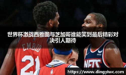 世界杯激战西雅图与芝加哥谁能笑到最后精彩对决引人期待