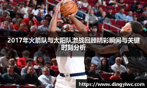 2017年火箭队与太阳队激战回顾精彩瞬间与关键时刻分析