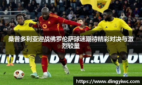 桑普多利亚迎战佛罗伦萨球迷期待精彩对决与激烈较量