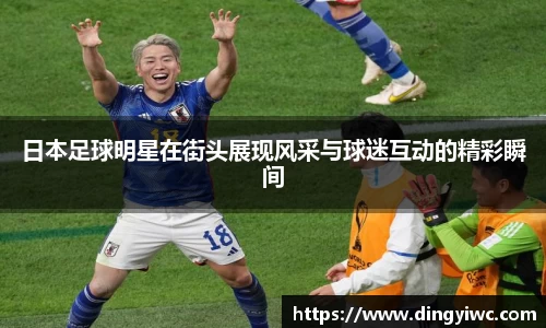 日本足球明星在街头展现风采与球迷互动的精彩瞬间