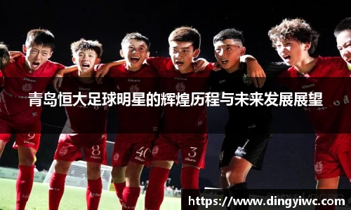 青岛恒大足球明星的辉煌历程与未来发展展望