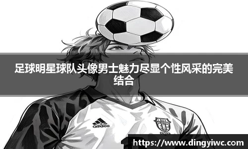 足球明星球队头像男士魅力尽显个性风采的完美结合
