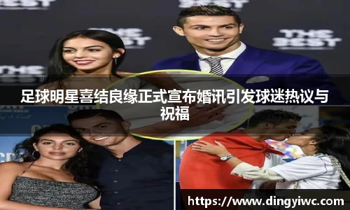 足球明星喜结良缘正式宣布婚讯引发球迷热议与祝福