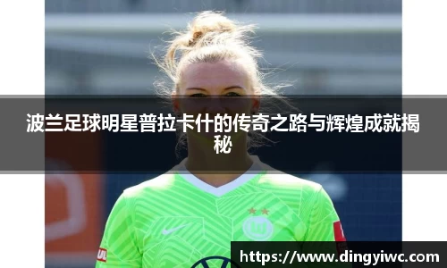 波兰足球明星普拉卡什的传奇之路与辉煌成就揭秘