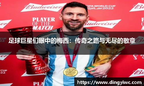 足球巨星们眼中的梅西：传奇之路与无尽的敬意