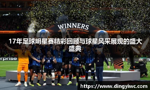 17年足球明星赛精彩回顾与球星风采展现的盛大盛典