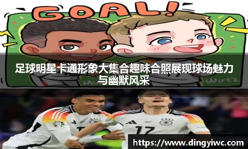 足球明星卡通形象大集合趣味合照展现球场魅力与幽默风采