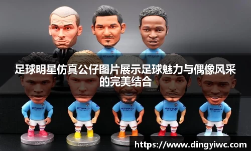 足球明星仿真公仔图片展示足球魅力与偶像风采的完美结合