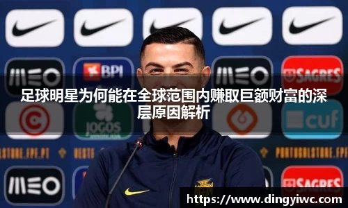 足球明星为何能在全球范围内赚取巨额财富的深层原因解析